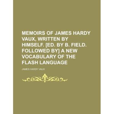Imagem de Memoirs of James Hardy Vaux, Written by Himself. [Ed. by B. Field. Followed By] a New Vocabulary of the Flash Language