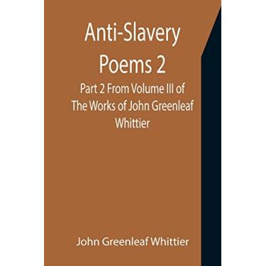 Imagem de Anti-Slavery Poems 2. Part 2 From Volume III of The Works of John Greenleaf Whittier