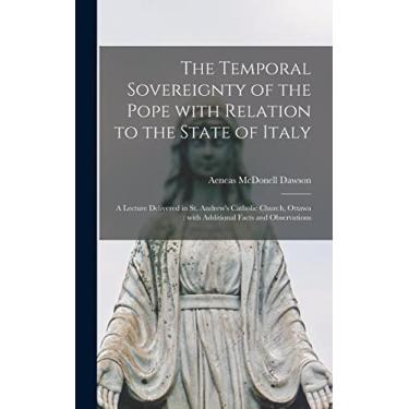 Imagem de The Temporal Sovereignty of the Pope With Relation to the State of Italy [microform]: a Lecture Delivered in St. Andrew's Catholic Church, Ottawa: With Additional Facts and Observations