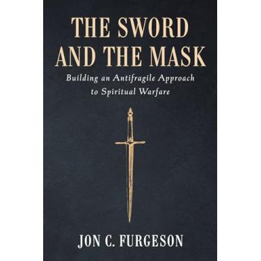 Imagem de The Sword and the Mask: Building an Antifragile Approach to Spiritual Warfare