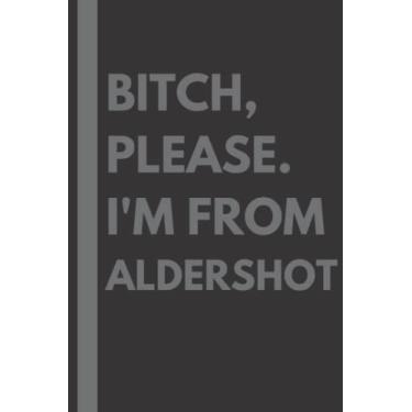 Imagem de Bitch, Please. I'm From Aldershot: A Vulgar Adult Composition Notebook for a Native Aldershot Resident - 6x9 inches