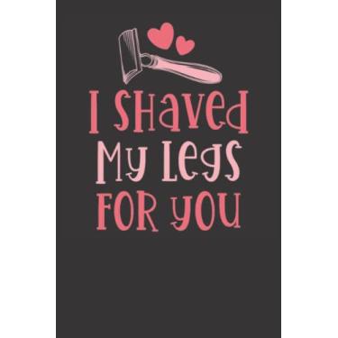 Imagem de I Shaved My Legs For You Notebook: Funny Notebook Gag Gift, 6x9, 120 pages, Romantic Keepsake, Valentine’s Day, Valentine’s Day Gift, From Him To Her, ... Boyfriend, Girlfriend, Wife, Husband, Partner