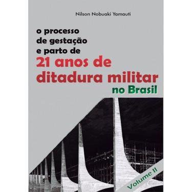 Imagem de O Processo De Gestacao E Parto De 21 Anos De Ditadura Militar No Brasil: Volume 2