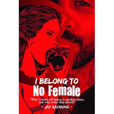 Imagem de I Belong To No Female: Why I swore off dating in modern times, and why every man should