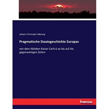 Imagem de Pragmatische Staatsgeschichte Europas: von dem Ableben Kaiser Carls 6 an bis auf die gegenwärtigen Zeiten