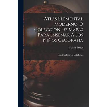 Imagem de Atlas Elemental Moderno, Ò Coleccion De Mapas Para Enseñar Á Los Niños Geografía: Con Una Idea De La Esfera...