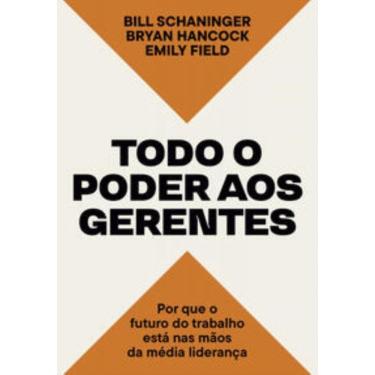 Imagem de Todo O Poder Aos Gerentes - Por Que O Futuro Do Trabalho Está Nas Mãos Da Média Liderança