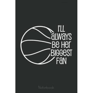 Imagem de Basketball Design - I'll Always Be Her Biggest Fan Notebook: A blank lined basketball notebook 6x9 in 110 Pages that makes a fun basketball gift for ... women's basketball, team basketball gifts