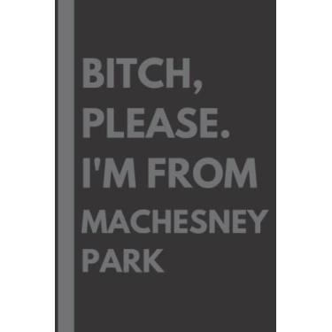 Imagem de Bitch, Please. I'm From Machesney Park: A Vulgar Adult Composition Notebook for a Native Machesney Park Resident - 6x9 inches