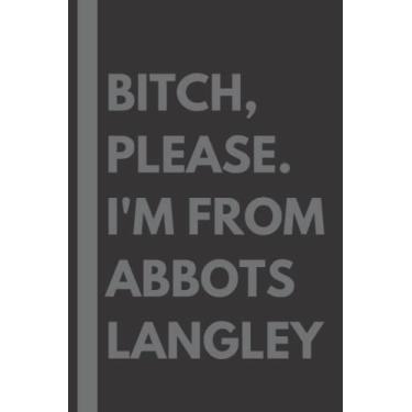 Imagem de Bitch, Please. I'm From Abbots Langley: A Vulgar Adult Composition Notebook for a Native Abbots Langley Resident - 6x9 inches