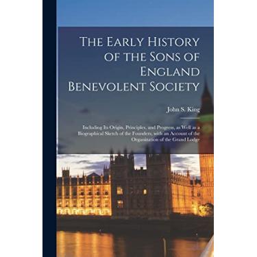 Imagem de The Early History of the Sons of England Benevolent Society [microform]: Including Its Origin, Principles, and Progress, as Well as a Biographical ... of the Organization of the Grand Lodge