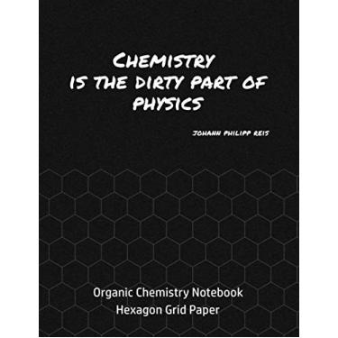 Imagem de Chemistry is the dirty part of Physics: Johann Philipp Reis Quote, Organic Chemistry Notebook - Hexagon Grid Paper