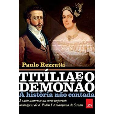 Imagem de Titília e o Demonão – A história não contada: A vida amorosa na corte imperial: mensagens de d. Pedro I à marquesa de Santos