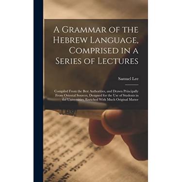 Imagem de A Grammar of the Hebrew Language, Comprised in a Series of Lectures; Compiled From the Best Authorities, and Drawn Principally From Oriental Sources, ... Enriched With Much Original Matter