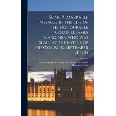 Imagem de Some Remarkable Passages in the Life of the Honourable Colonel James Gardiner, Who Was Slain at the Battle of Prestonpans, September 21, 1745: With an ... the Ancient Family of the Munroes of Fowlis