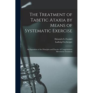 Imagem de The Treatment of Tabetic Ataxia by Means of Systematic Exercise; an Exposition of the Principles and Practice of Compensatory Movement Treatment
