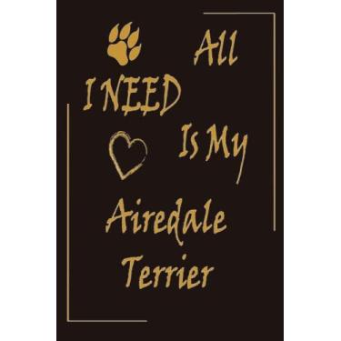 Imagem de all I need is my Airedale Terrier: Journal Airedale Terrier Notebook Wide Ruled Notebook Airedale Terrier Journal 120 Lined Pages 6x9
