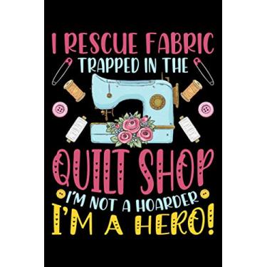 Imagem de I Rescue Fabric Trapped In the Quilt Shop I'm not A hoarder I'm a Hero: Sewing project book sewing journal for Women, sewing machine journals