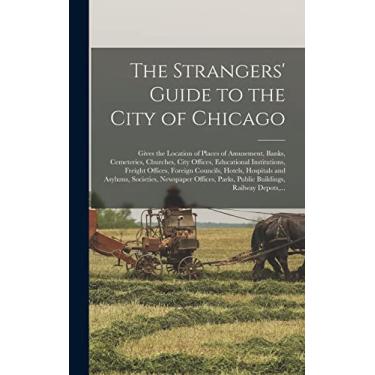 Imagem de The Strangers' Guide to the City of Chicago: Gives the Location of Places of Amusement, Banks, Cemeteries, Churches, City Offices, Educational ... and Asylums, Societies, Newspaper...