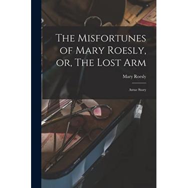 Imagem de The Misfortunes of Mary Roesly, or, The Lost Arm: Atrue Story