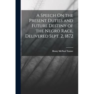 Imagem de A Speech On the Present Duties and Future Destiny of the Negro Race, Delivered Sept. 2, 1872