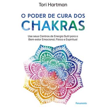 Imagem de O Poder de Cura dos Chakras: Lições Práticas Para Usar Seus Centros de Energia Sutil Para o Bem-estar Emocional, Físico e Espiritual