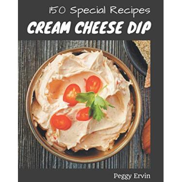 Imagem de 150 Special Cream Cheese Dip Recipes: Happiness is When You Have a Cream Cheese Dip Cookbook!