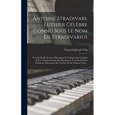 Imagem de Antoine Stradivari, Luthier Célèbre Connu Sous Le Nom De Stradivarius: Précédé De Recherches Historiques Et Critiques Sur L'origine Et Les ... Sur L'archet Et Sur François Tour...