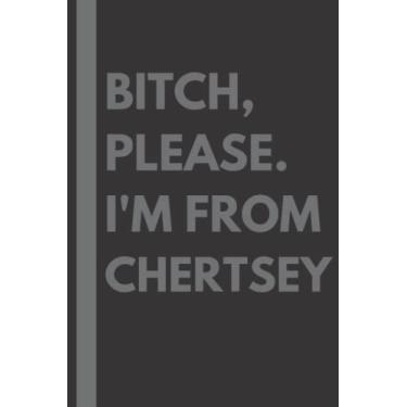 Imagem de Bitch, Please. I'm From Chertsey: A Vulgar Adult Composition Notebook for a Native Chertsey Resident - 6x9 inches