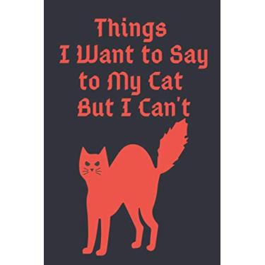 Imagem de Things I Want to Say to My Cat But I Can't: 108 Pages 6x9 inches Notebook For Cat Lovers,Gift For Pet Lover's Birthday//Funny Cat on Cover