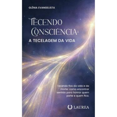 Imagem de Tecendo consciência: A tecelagem da vida: tecendo fios da vida e da morte : como encontrar sentido para honrar quem parte e quem fica