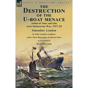 Imagem de The Destruction of the U-Boat Menace: Admiral Sims and the Anti-Submarine War, 1917-18-Simsadus: London by John Langdon Leighton with a Short Biography of Admiral Sims by Cora W. Rowell