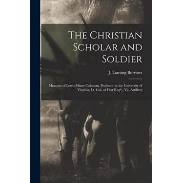 Imagem de The Christian Scholar and Soldier: Memoirs of Lewis Minor Coleman, Professor in the University of Virginia, Lt. Col. of First Reg't., Va. Artillery