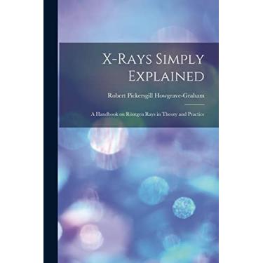 Imagem de X-rays Simply Explained: a Handbook on Röntgen Rays in Theory and Practice