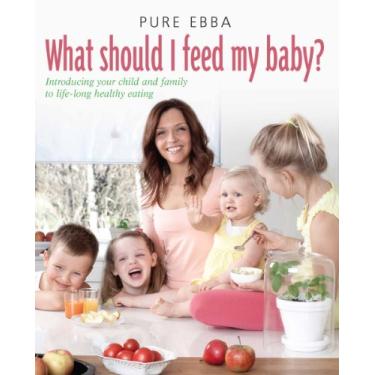 Imagem de What Should I Feed My Baby: Introducing Your Child To Life-long Healthy Eating (Pure Ebba) (English Edition)