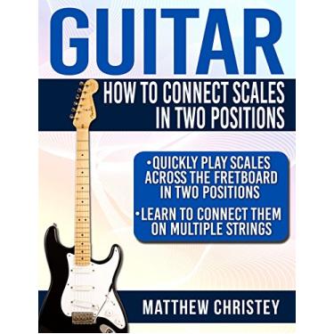 Imagem de Guitar: How to Connect Scales in Two Positions: Quickly Play Scales Across the Fretboard in Two Positions & Learn to Connect them on Multiple Strings (How to play guitar Book 2) (English Edition)