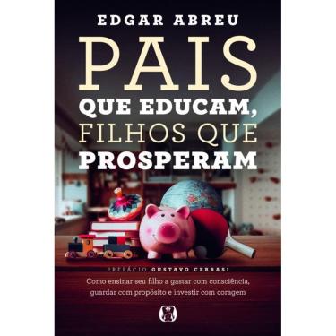 Imagem de Pais Que Educam, Filhos Que Prosperam: Como Ensinar Seu Filho A Gastar Com Consciência, Guardar Com Propósito E Investir Com Coragem