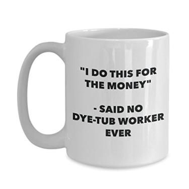 Imagem de Caneca "I Do This for the Money" - Said No Dye-tub Worker Ever - Caneca de café de cacau quente engraçado - ideia de presente de aniversário de Natal