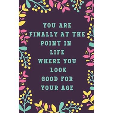 Imagem de YOU ARE FINALLY AT THE POINT IN LIFE WHERE YOU LOOK GOOD FOR YOUR AGE: Funny Birthday gifts. Funny Notebook for women (Alternative Birthday Cards)