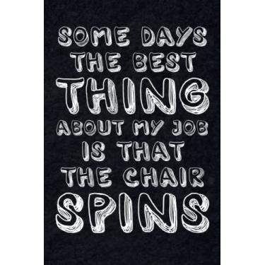 Imagem de Some days, the best thing about my job is that the chair spins: Notebook For Office Men and Women, Coworkers | Funny Gag Gifts for bosses, friends and ... Journal Lined with 120 Pages, 6” x 9” inch.