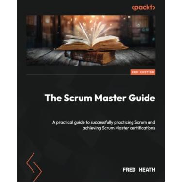 Imagem de The Scrum Master Guide - Second Edition: A practical guide to successfully practicing Scrum and achieving Scrum Master certifications