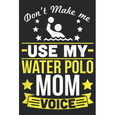 Imagem de Don t Make Me Use My Water Polo Mom Voice Nice: Lined Journal Notebook To Do Schedule, Medium 6x9 Inches, 120 Pages, Printed Cover