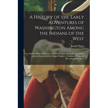 Imagem de A History of the Early Adventures of Washington Among the Indians of the West; and the Story of His Love of Maria Frazier, the Exile's Daughter; With ... ... Gathered From the Records of That Era ..