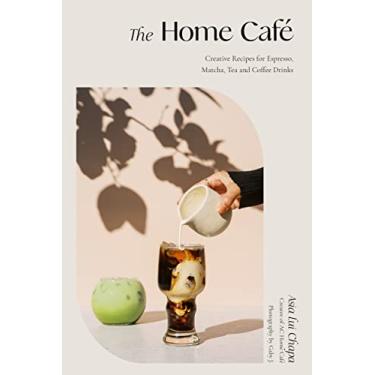 Imagem de The Home Café: Creative Recipes for Espresso, Matcha, Tea and Coffee Drinks