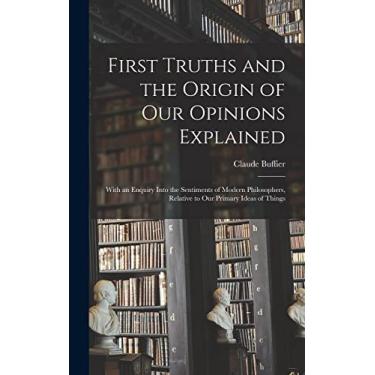 Imagem de First Truths and the Origin of Our Opinions Explained: With an Enquiry Into the Sentiments of Modern Philosophers, Relative to Our Primary Ideas of Things