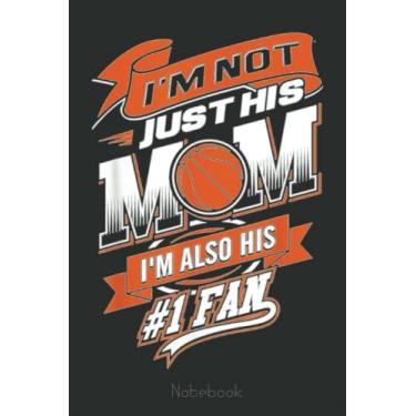 Imagem de I'm Not Just His Mom I'm His Number 1 Fan Basketball Notebook: A blank lined basketball notebook 6x9 in 110 Pages that makes a fun basketball gift for ... women's basketball, team basketball gifts