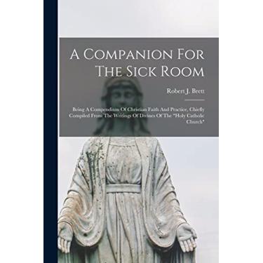 Imagem de A Companion For The Sick Room; Being A Compendium Of Christian Faith And Practice, Chiefly Compiled From The Writings Of Divines Of The "Holy Catholic Church"