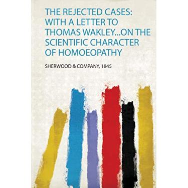 Imagem de The Rejected Cases: With a Letter to Thomas Wakley...On the Scientific Character of Homoeopathy
