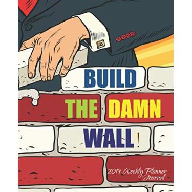 Imagem de Build The Damn Wall! 2019 Weekly Planner Journal: President Donald Trump Border Wall Construction MAGA Best Quotes 2019 Calendar Agenda Organizer Notebook To Write In