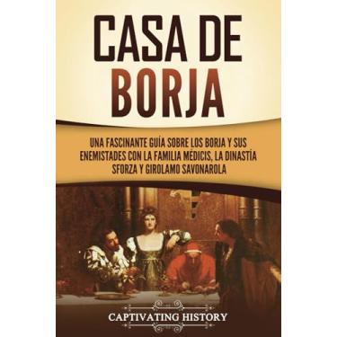 Imagem de Casa de Borja: Una fascinante guía sobre los Borja y sus enemistades con la familia Médicis, la dinastía Sforza y Girolamo Savonarola